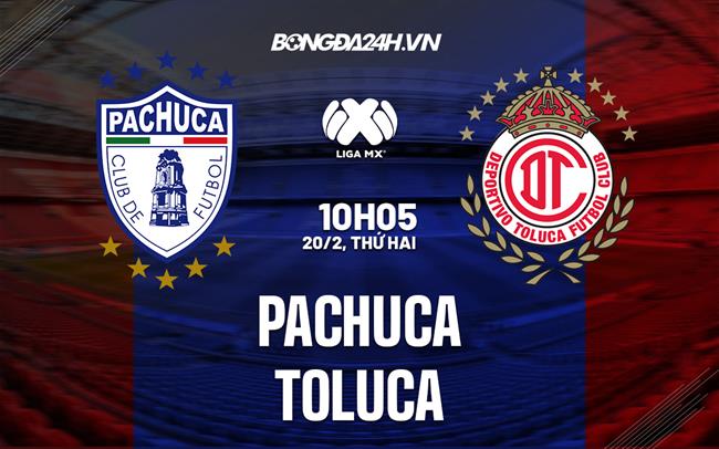 Nhận định - dự đoán Pachuca vs Toluca 10h05 ngày 20/2 (VĐQG Mexico 2023)