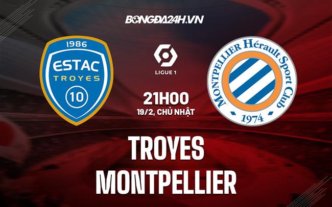 Nhận định - dự đoán Troyes vs Montpellier 21h00 ngày 19/2 (VĐQG Pháp 2022/23)