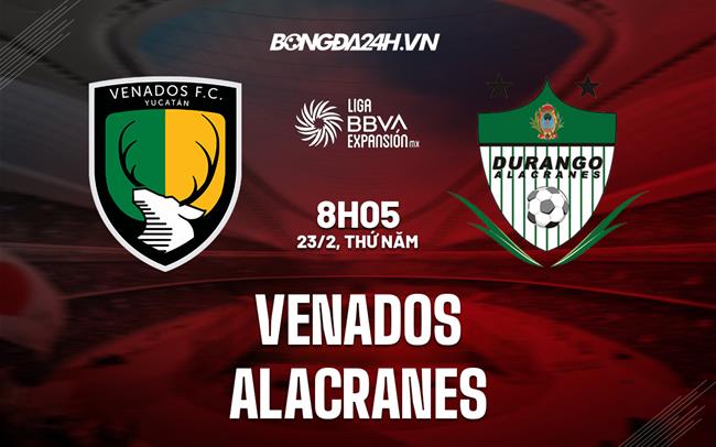 Nhận định - dự đoán Venados vs Alacranes 8h05 ngày 23/2 (Hạng 2 Mexico 2023)
