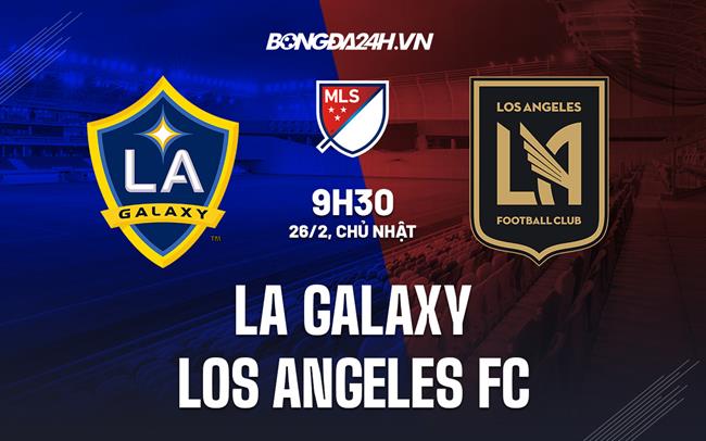 Nhận định LA Galaxy vs Los Angeles FC 9h30 ngày 26/2 (Nhà nghề Mỹ 2023)