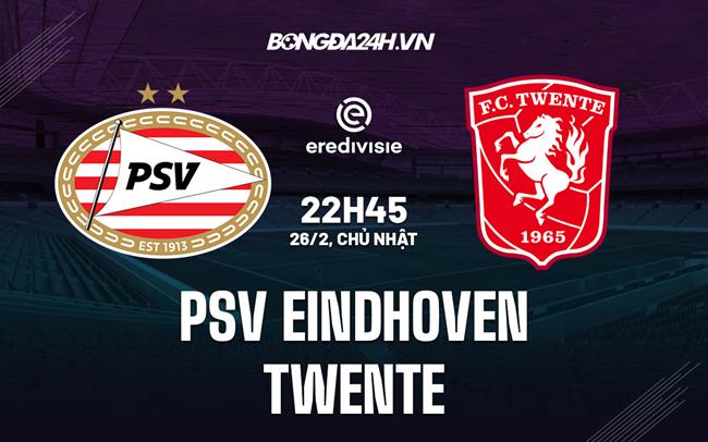 Nhận định bóng đá PSV Eindhoven vs Twente 22h45 ngày 26/2 (VĐQG Hà Lan 2022/23)