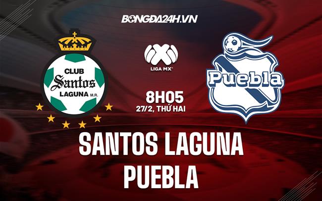 Nhận định - dự đoán Santos Laguna vs Puebla 8h05 ngày 27/2 (VĐQG Mexico 2023)