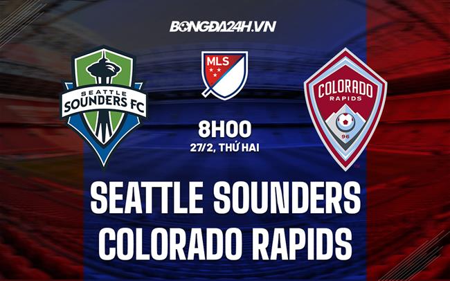 Nhận định Seattle Sounders vs Colorado Rapids 8h00 ngày 27/2 (Nhà nghề Mỹ 2023)