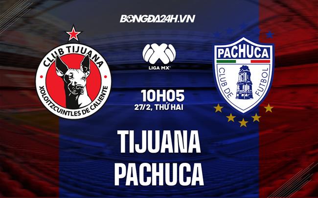 Nhận định bóng đá Tijuana vs Pachuca 10h05 ngày 27/2 (VĐQG Mexico 2023)