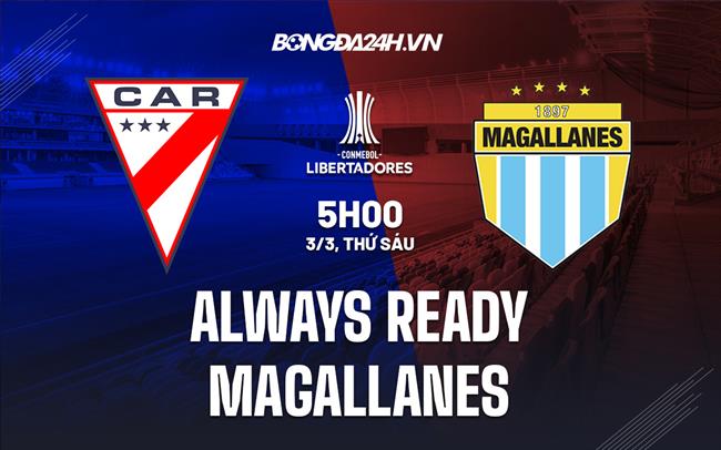 Nhận định Always Ready vs Magallanes 5h00 ngày 3/3 (Copa Libertadores 2023)
