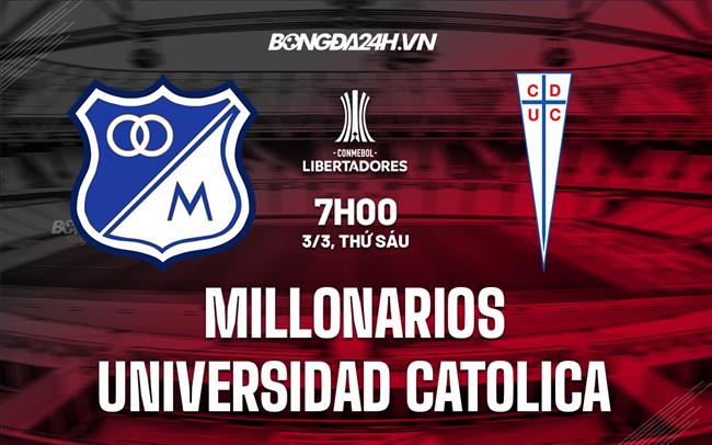 Nhận định Millonarios vs Universidad Catolica 7h00 ngày 3/3 (Copa Libertadores 2023)