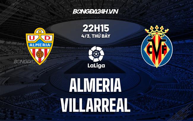 Nhận định -  Almeria vs Villarreal 22h15 ngày 4/3 (La Liga 2022/23)