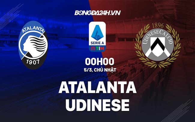 Nhận định -  Atalanta vs Udinese 0h00 ngày 5/3 (Serie A 2022/23)