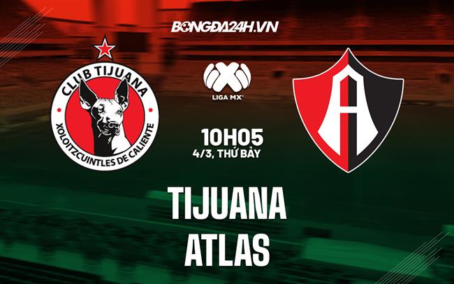 Nhận định bóng đá Tijuana vs Atlas 10h15 ngày 4/3 (VĐQG Mexico 2023)