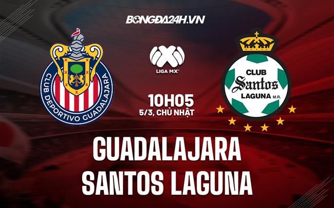 Nhận định Guadalajara vs Santos Laguna 10h05 ngày 5/3 (VĐGQ Mexico 2023)