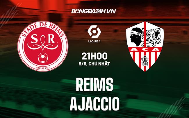 Nhận định - dự đoán Reims vs Ajaccio 21h00 ngày 5/3 (VĐQG Pháp 2022/23)