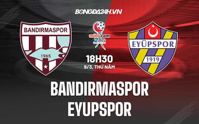 Nhận định Bandirmaspor vs Eyupspor 18h30 ngày 9/3 (Hạng 2 Thổ Nhĩ Kỳ 2022/23)