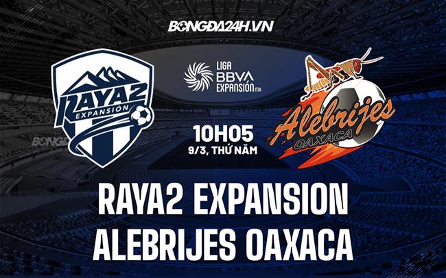Nhận định Raya2 Expansion vs Alebrijes Oaxaca 10h05 ngày 9/3 (Hạng 2 Mexico 2023)