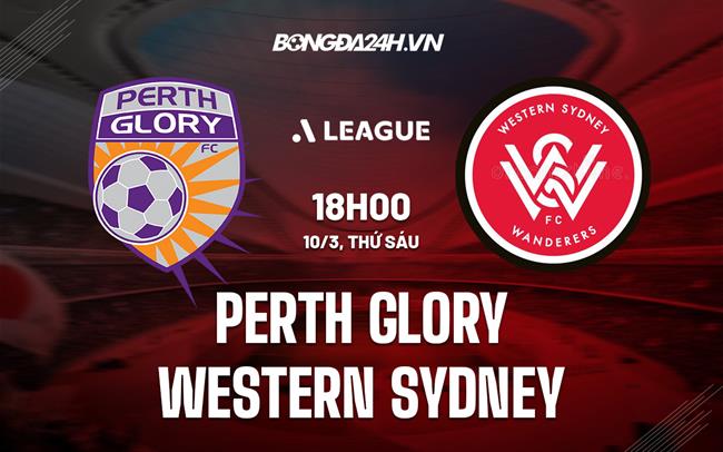 Nhận định Perth Glory vs Western Sydney 18h00 ngày 10/3 (VĐQG Australia 2022/23)