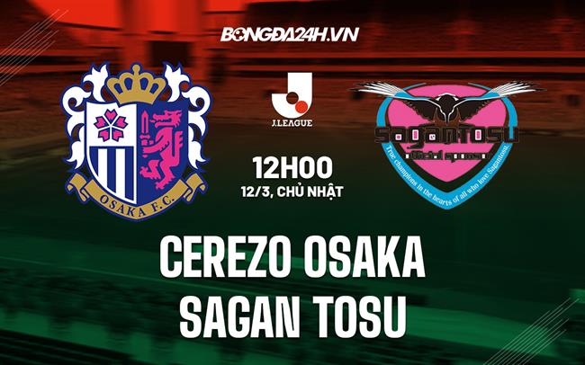 Nhận định Cerezo Osaka vs Sagan Tosu 12h00 ngày 12/3 (VĐQG Nhật Bản 2023)