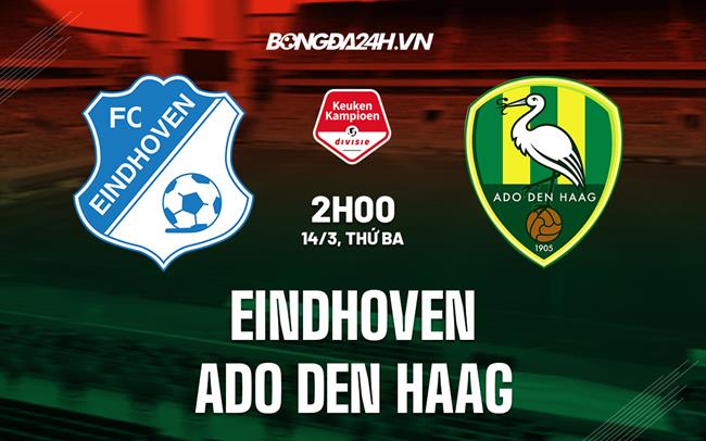 Nhận định Eindhoven vs ADO Den Haag 2h00 ngày 14/3 (Hạng 2 Hà Lan 2022/23)