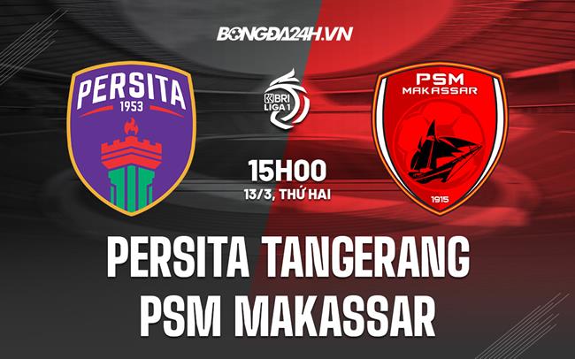 Nhận định Persita Tangerang vs PSM Makassar 15h00 ngày 13/3 (VĐQG Indonesia 2022/23)