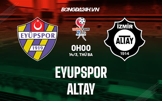 Nhận định - dự đoán Eyupspor vs Altay 0h00 ngày 14/3 (Hạng 2 Thổ Nhĩ Kỳ 2022/23)