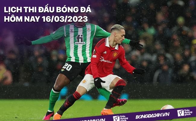 Lịch thi đấu bóng đá hôm nay 16/3/2023 Lich thi dau bong da hom nay 16/3/2023