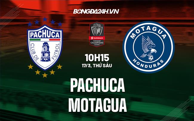 Nhận định Pachuca vs Motagua 10h15 ngày 17/3  (Concacaf Champions League 2023)