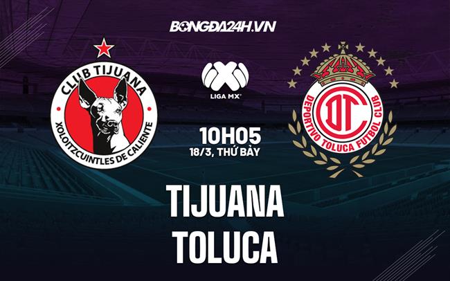 Nhận định bóng đá Tijuana vs Toluca 10h05 ngày 18/3 (VĐQG Mexico 2023)