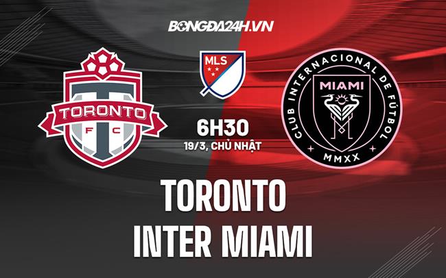 Nhận định Toronto vs Inter Miami 6h30 ngày 19/3 (Nhà Nghề Mỹ 2023)