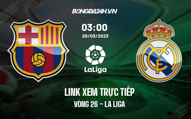 Link xem trực tiếp Barca vs Real Madrid 3h00 ngày 20/3 (La Liga 2022/23)