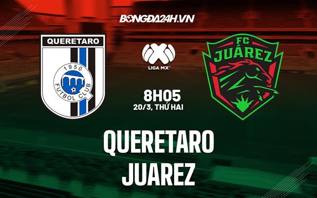 Nhận định - dự đoán Queretaro vs Juarez 8h05 ngày 20/3 (VĐQG Mexico 2023)