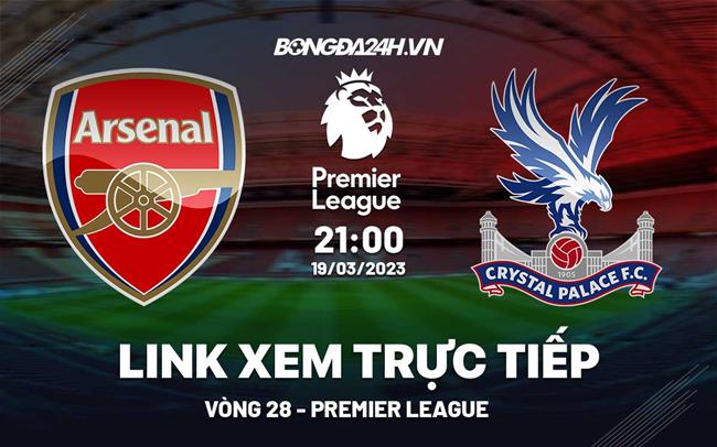 Trực tiếp Arsenal vs Crystal Palace link xem Ngoại Hạng Anh 19/3/2023 ở đâu ?