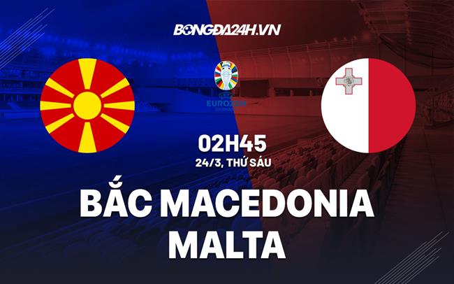 Nhận định Bắc Macedonia vs Malta 2h45 ngày 24/3 (Vòng loại Euro 2024)