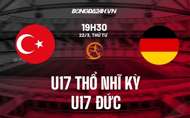Nhận định U17 Thổ Nhĩ Kỳ vs U17 Đức 19h30 ngày 22/3 (Vòng loại U17 châu Âu 2023)