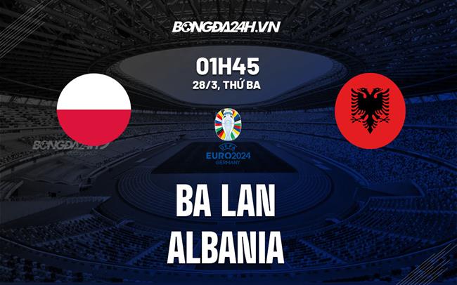 Nhận định bóng đá Ba Lan vs Albania 1h45 ngày 28/3 (Vòng loại Euro 2024)