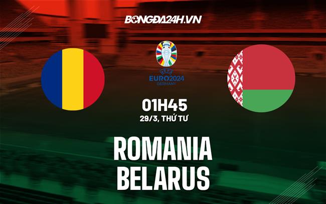 Nhận định bóng đá Romania vs Belarus 1h45 ngày 29/3 (Vòng loại Euro 2024)