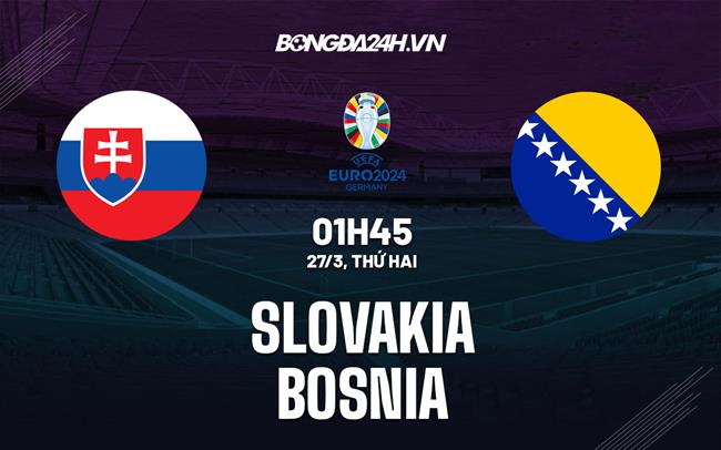 Nhận định bóng đá Slovakia vs Bosnia 1h45 ngày 27/3 (Vòng loại Euro 2024)