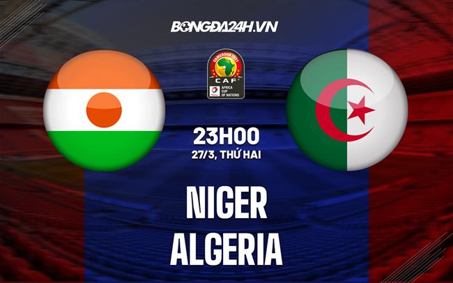 Nhận định bóng đá Niger vs Algeria 23h00 ngày 27/3 (Vòng loại CAN 2023)
