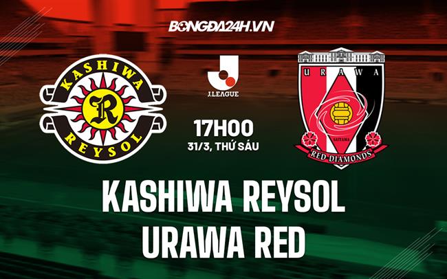 Nhận định Kashiwa Reysol vs Urawa Red 17h00 ngày 31/3 (VĐQG Nhật Bản 2023)