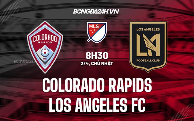 Nhận định Colorado Rapids vs Los Angeles FC 8h30 ngày 2/4 (Nhà nghề Mỹ 2023)