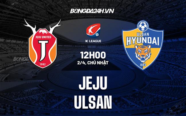 Nhận định bóng đá Jeju vs Ulsan 12h00 ngày 2/4 (VĐQG Hàn Quốc 2023)