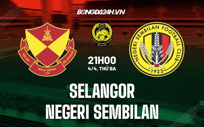 Nhận định Selangor vs Negeri Sembilan 21h00 ngày 4/4 (VĐQG Malaysia 2023)