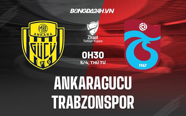 Nhận định Ankaragucu vs Trabzonspor 0h30 ngày 5/4 (Cúp QG Thổ Nhĩ Kỳ 2022/23)