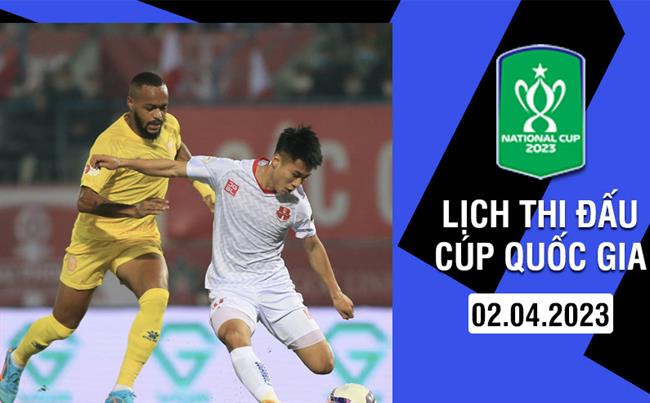 Lich thi dau Cup Quoc gia hom nay 2/4/2023