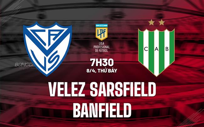 Nhận định Velez Sarsfield vs Banfield 7h30 ngày 8/4 (VĐQG Argentina 2023)