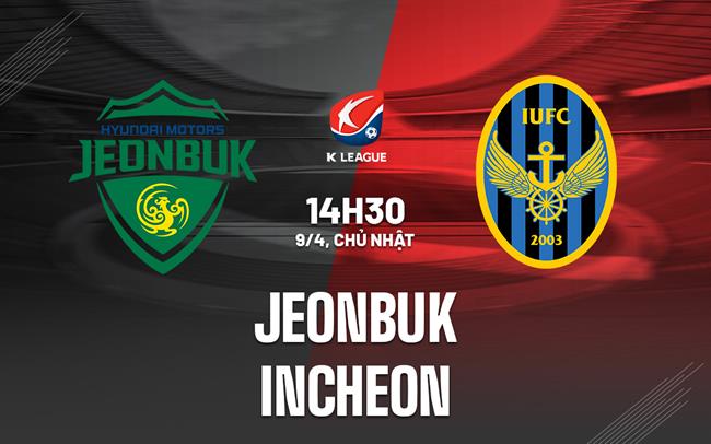 Nhận định - dự đoán Jeonbuk vs Incheon 14h30 ngày 9/4 (VĐQG Hàn Quốc 2023)