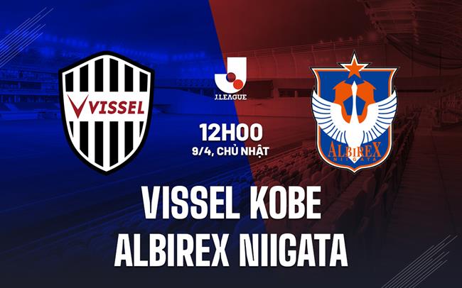 Nhận định Vissel Kobe vs Albirex Niigata 12h00 ngày 9/4 (VĐQG Nhật Bản 2023)