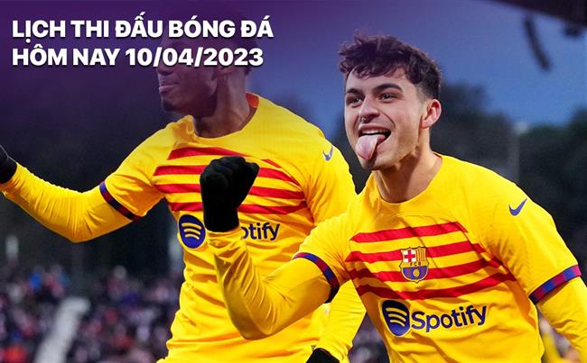Lich thi dau bong da hom nay 10/4/2023