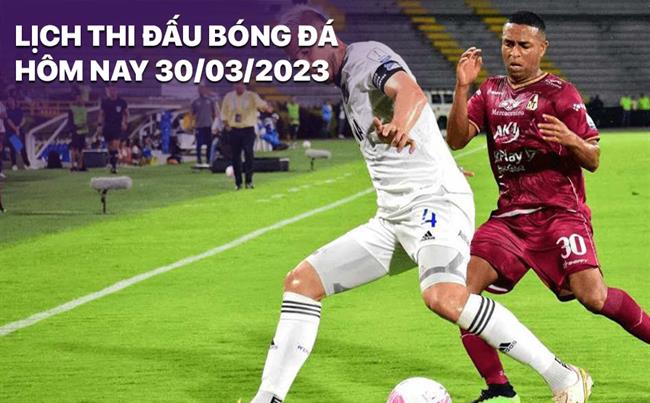 Lich thi dau bong da hom nay 30/3/2023