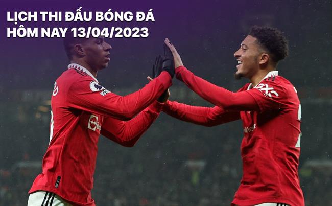 Lich thi dau bong da hom nay 13/4/2023