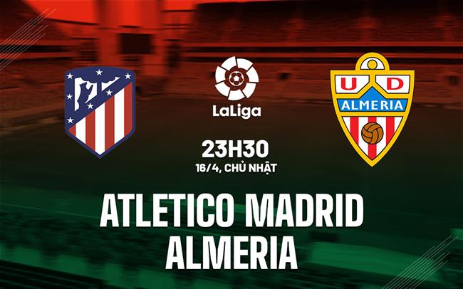 Nhạn định Atletico Madrid vs Almeria 23h30 ngày 16/4 (La Liga 2022/23)