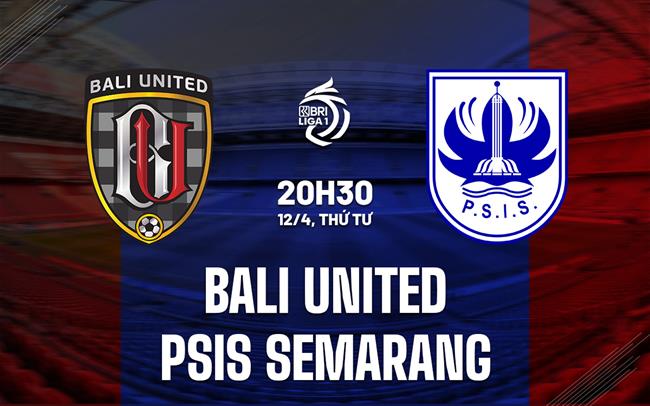 Nhận định Bali United vs PSIS Semarang 20h30 ngày 12/4 (VĐQG Indonesia 2023)