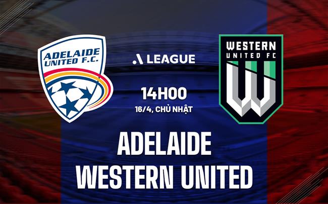 Nhận định Adelaide vs Western United 14h00 ngày 16/4 (VĐQG Australia 2022/23)